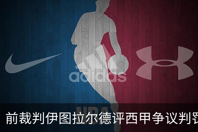 前裁判伊图拉尔德评西甲争议判罚：3个点球最抢眼