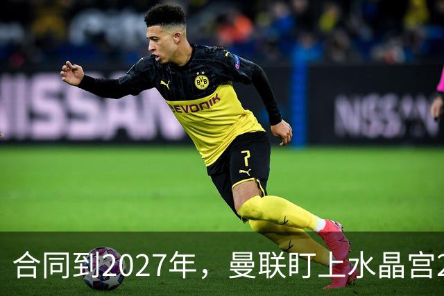 合同到2027年，曼联盯上水晶宫29岁射手马特塔