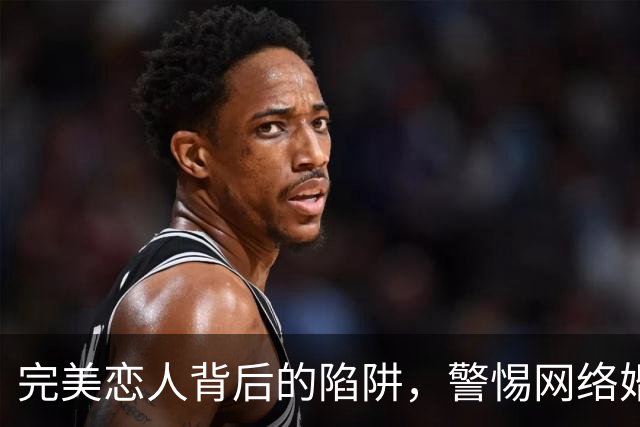 完美恋人背后的陷阱，警惕网络婚恋诈骗新变种